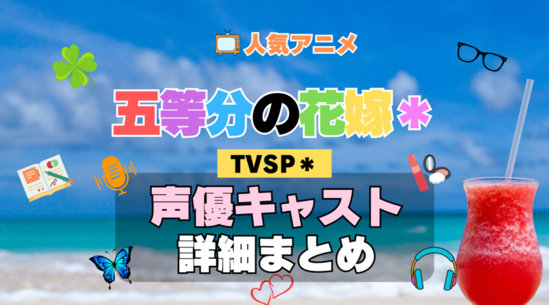 スペシャル 五等分の花嫁＊ TVSP2 アニメ 声優 キャスト 出演 一覧 まとめ プロフィール 代表作