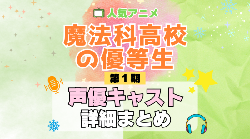 魔法科高校の優等生 TV アニメ 声優 キャスト 出演 一覧 まとめ プロフィール 代表作