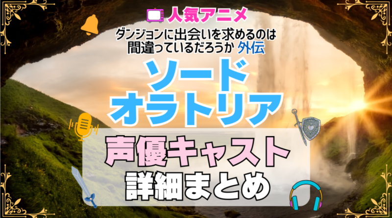 ソード・オラトリア アイズ ダンジョンに出会いを求めるのは間違っているだろうか ダンまち 外伝 アニメ 声優 キャスト 出演 一覧 まとめ プロフィール 代表作