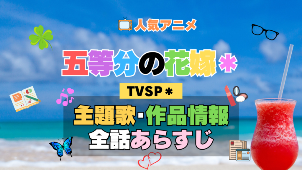 五等分の花嫁* スペシャル アニメ TVSP2 主題歌 オープニング 曲 テーマソング 音楽 あらすじ 作品情報 製作 スタッフ 制作 全話 あらすじ タイトル 題名 ネタバレ エンディング ED OP