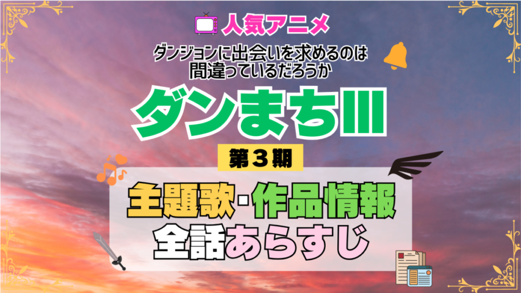 ダンまち ダンジョンに出会いを求めるのは間違っているだろうかⅢ 3期 シーズン3 アニメ 主題歌 オープニング 曲 テーマソング 音楽 あらすじ 作品情報 製作 スタッフ 制作 全話 あらすじ タイトル 題名 ネタバレ エンディング ED OP