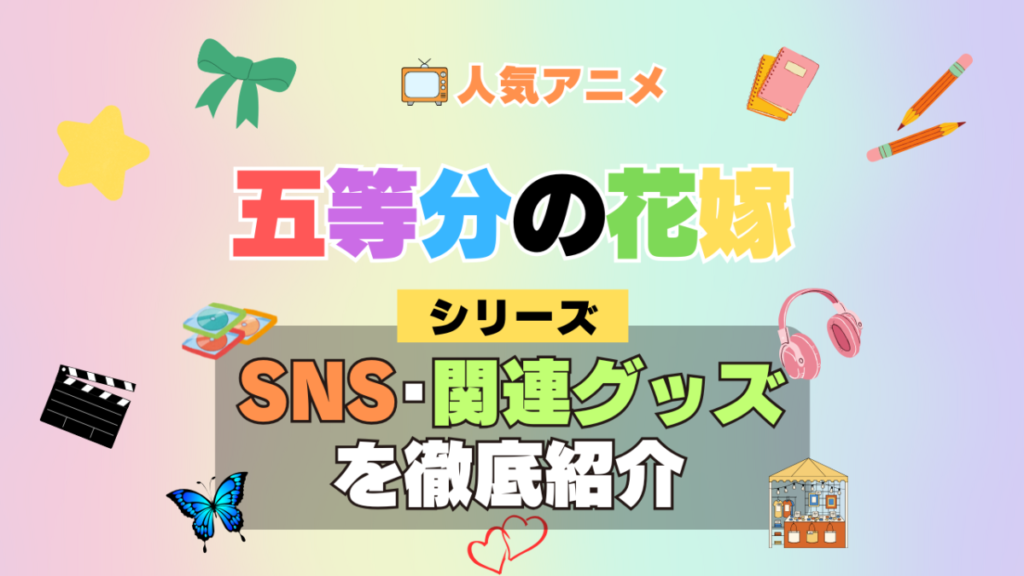 五等分の花嫁 SNS 動画 公式 YouTube ユーチューブ Twitter ツイッター X エックス アカウント チャンネル 関連グッズ DVD ブルーレイ Blu-ray フィギュア