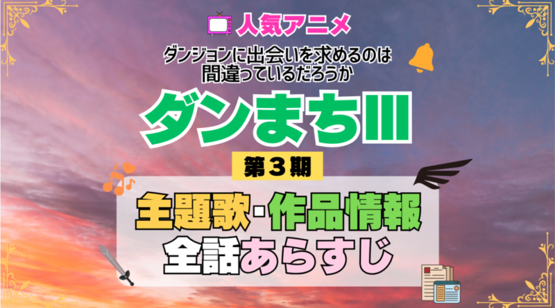 ダンまち ダンジョンに出会いを求めるのは間違っているだろうかⅢ 3期 シーズン3 アニメ 主題歌 オープニング 曲 テーマソング 音楽 あらすじ 作品情報 製作 スタッフ 制作 全話 あらすじ タイトル 題名 ネタバレ エンディング ED OP
