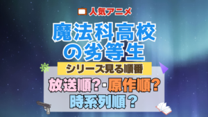 アニメ 魔法科高校の劣等生 魔法科 シリーズ 見る順番 オススメ 放送・公開順 原作順 時系列順