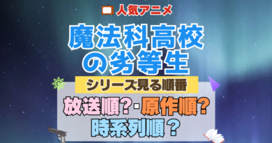 アニメ 魔法科高校の劣等生 魔法科 シリーズ 見る順番 オススメ 放送・公開順 原作順 時系列順