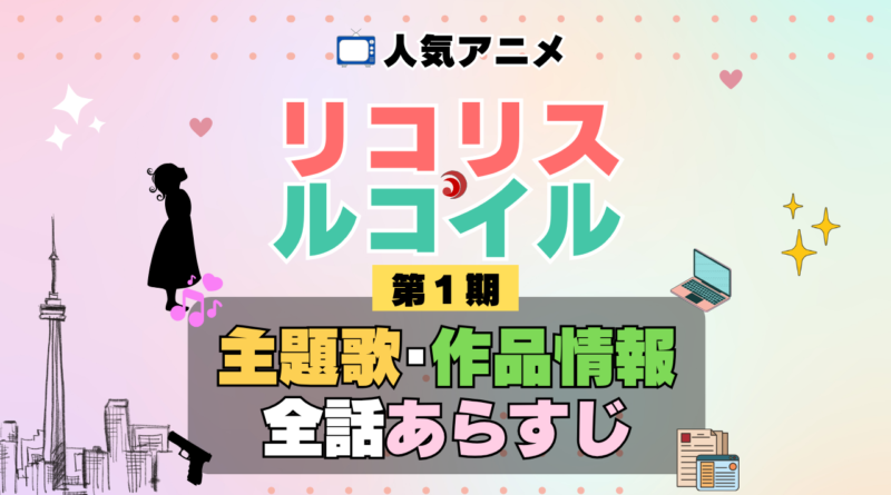 リコリス・リコイル リコリコ 1期 シーズン1 アニメ 主題歌 オープニング 曲 テーマソング 音楽 あらすじ 作品情報 製作 スタッフ 制作 全話 あらすじ タイトル 題名 ネタバレ エンディング ED OP
