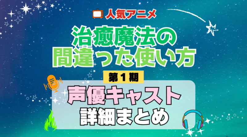治癒魔法の間違った使い方 1期 シーズン1 アニメ 声優 キャスト 出演 一覧 まとめ プロフィール 代表作