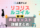 リコリス・リコイル リコリコ 1期 シーズン1 アニメ 声優 キャスト 出演 一覧 まとめ プロフィール 代表作