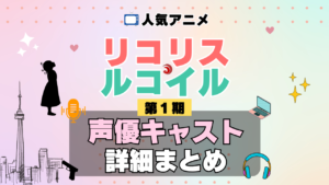 リコリス・リコイル リコリコ 1期 シーズン1 アニメ 声優 キャスト 出演 一覧 まとめ プロフィール 代表作