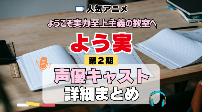 ようこそ実力至上主義の教室へ よう実 2期 シーズン2 アニメ 声優 キャスト 出演 一覧 まとめ プロフィール 代表作