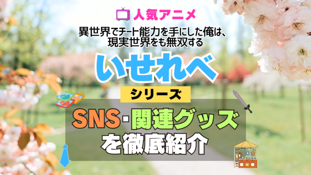 いせれべ 異世界でチート能力を手にした俺は、現実世界をも無双する SNS 動画 公式 YouTube ユーチューブ Twitter ツイッター X エックス アカウント チャンネル 関連グッズ DVD ブルーレイ Blu-ray フィギュア