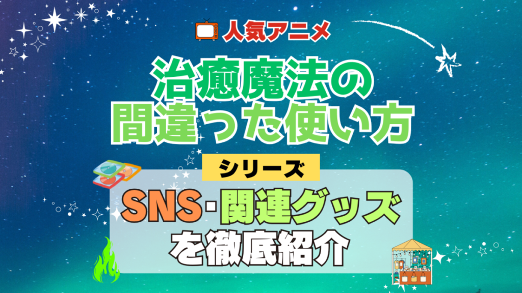 治癒魔法の間違った使い方 SNS 動画 公式 YouTube ユーチューブ Twitter ツイッター X エックス アカウント チャンネル 関連グッズ DVD ブルーレイ Blu-ray フィギュア