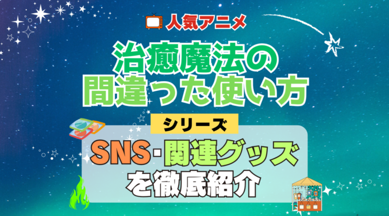 治癒魔法の間違った使い方 SNS 動画 公式 YouTube ユーチューブ Twitter ツイッター X　エックス アカウント チャンネル 関連グッズ DVD ブルーレイ Blu-ray フィギュア