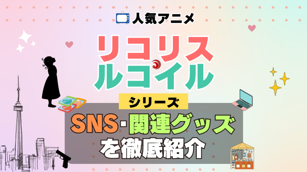 リコリス・リコイル リコリコ SNS 動画 公式 YouTube ユーチューブ Twitter ツイッター X エックス アカウント チャンネル 関連グッズ DVD ブルーレイ Blu-ray フィギュア