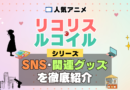 リコリス・リコイル リコリコ SNS 動画 公式 YouTube ユーチューブ Twitter ツイッター X　エックス アカウント チャンネル 関連グッズ DVD ブルーレイ Blu-ray フィギュア