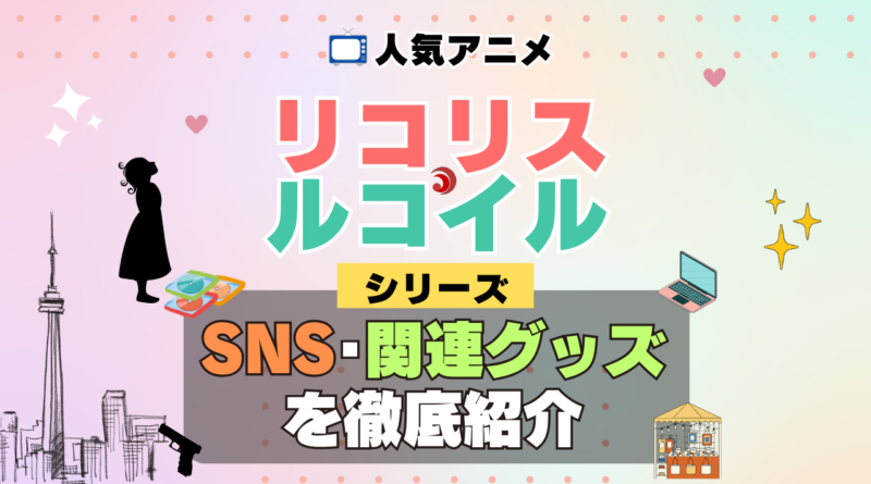 リコリス・リコイル リコリコ SNS 動画 公式 YouTube ユーチューブ Twitter ツイッター X　エックス アカウント チャンネル 関連グッズ DVD ブルーレイ Blu-ray フィギュア