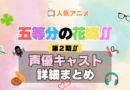 五等分の花嫁∬ 2期 シーズン2 アニメ 声優 キャスト 出演 一覧 まとめ プロフィール 代表作