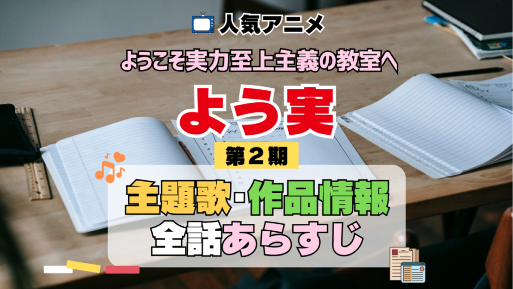 ようこそ実力至上主義の教室へ よう実 2期 シーズン2 アニメ 主題歌 オープニング 曲 テーマソング 音楽 あらすじ 作品情報 製作 スタッフ 制作 全話 あらすじ タイトル 題名 ネタバレ エンディング ED OP