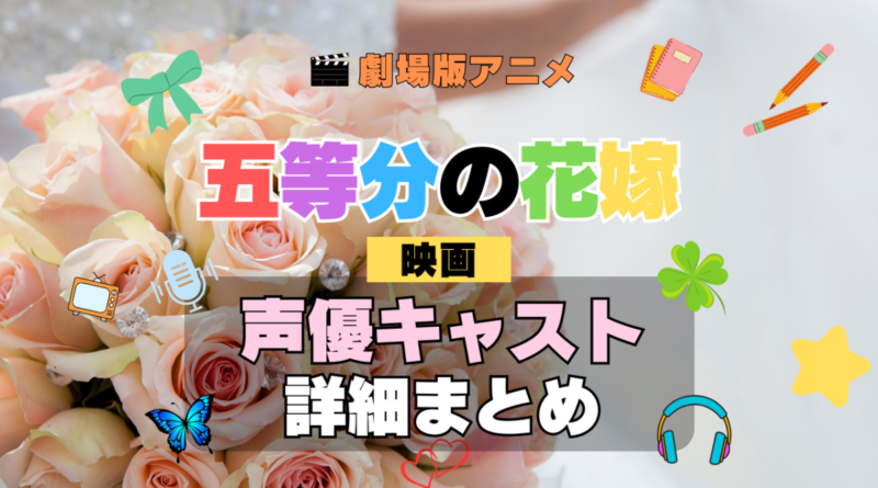 劇場版アニメ 五等分の花嫁 映画 アニメ 声優 キャスト 出演 一覧 まとめ プロフィール 代表作