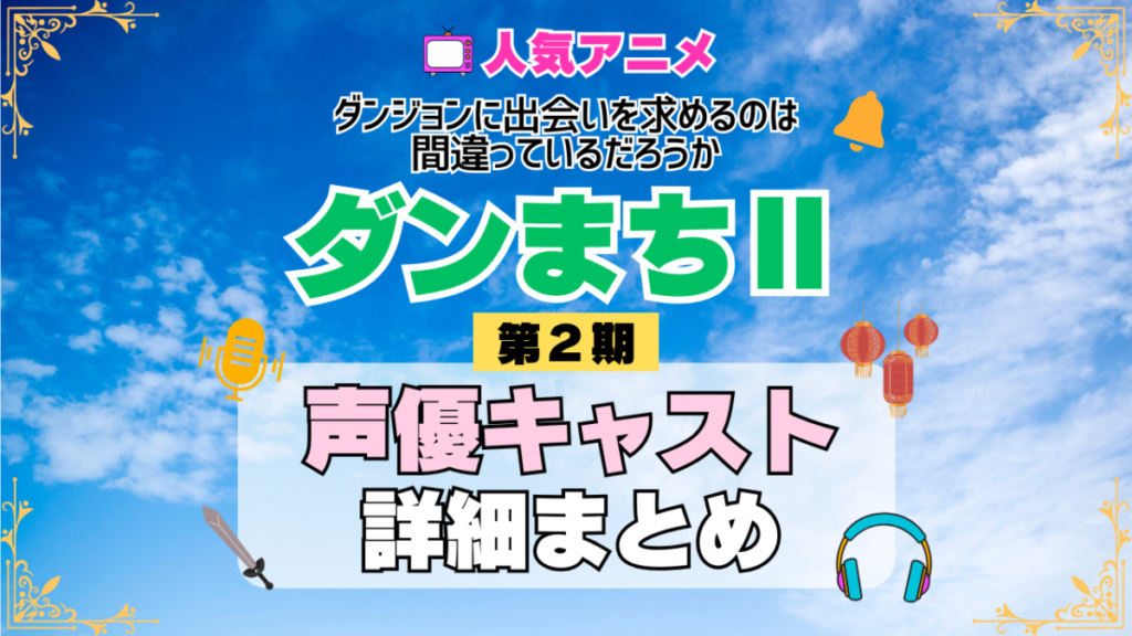 ダンジョンに出会いを求めるのは間違っているだろうか ダンまちⅡ 2期 シーズン2 アニメ 声優 キャスト 出演 一覧 まとめ プロフィール 代表作