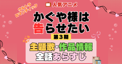 かぐや様は告らせたい 3期 シーズン3 アニメ 主題歌 オープニング 曲 テーマソング 音楽 あらすじ 作品情報 製作 スタッフ 制作 全話 あらすじ タイトル 題名 ネタバレ エンディング ED OP