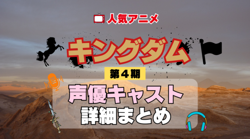 キングダム 4期 シーズン4 アニメ 声優 キャスト 出演 一覧 まとめ プロフィール 代表作