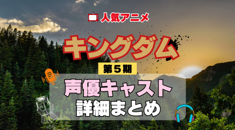 キングダム 5期 シーズン5 アニメ 声優 キャスト 出演 一覧 まとめ プロフィール 代表作