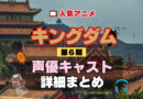 キングダム 6期 シーズン6 アニメ 声優 キャスト 出演 一覧 まとめ プロフィール 代表作