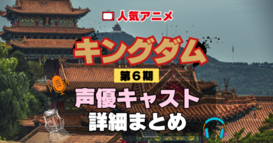 キングダム 6期 シーズン6 アニメ 声優 キャスト 出演 一覧 まとめ プロフィール 代表作