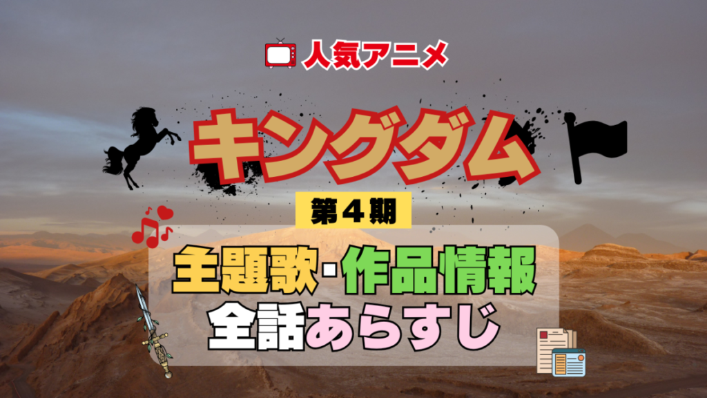 キングダム 4期 シーズン4 アニメ 主題歌 オープニング 曲 テーマソング 音楽 あらすじ 作品情報 製作 スタッフ 制作 全話 あらすじ タイトル 題名 ネタバレ エンディング ED OP