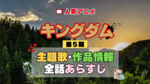 キングダム 5期 シーズン5 アニメ 主題歌 オープニング 曲 テーマソング 音楽 あらすじ 作品情報 製作 スタッフ 制作 全話 あらすじ タイトル 題名 ネタバレ エンディング ED OP