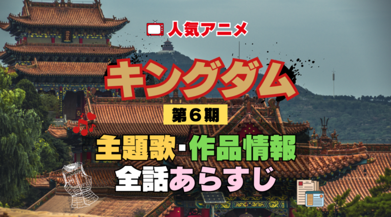 キングダム 6期 シーズン6 アニメ 主題歌 オープニング 曲 テーマソング 音楽 あらすじ 作品情報 製作 スタッフ 制作 全話 あらすじ タイトル 題名 ネタバレ エンディング ED OP