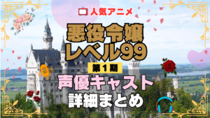悪役令嬢レベル99 1期 シーズン1 アニメ 声優 キャスト 出演 一覧 まとめ プロフィール 代表作