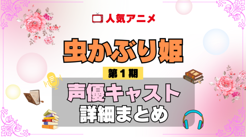 虫かぶり姫 1期 シーズン1 アニメ 声優 キャスト 出演 一覧 まとめ プロフィール 代表作
