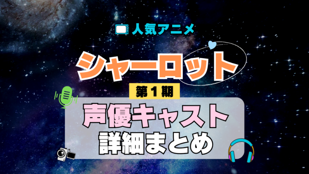 Charlotte シャーロット 1期 シーズン1 アニメ 声優 キャスト 出演 一覧 まとめ プロフィール 代表作
