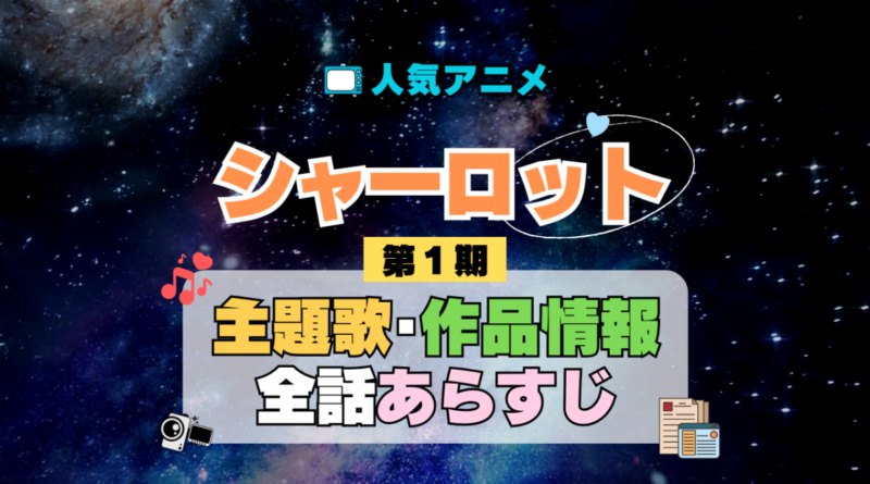 Charlotte シャーロット 1期 シーズン1 アニメ 主題歌 オープニング 曲 テーマソング 音楽 あらすじ 作品情報 製作 スタッフ 制作 全話 あらすじ タイトル 題名 ネタバレ エンディング ED OP