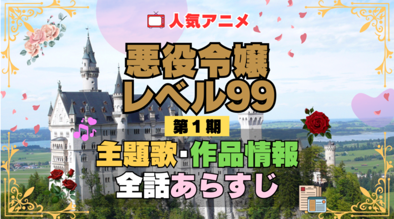 悪役令嬢レベル99 1期 シーズン1 アニメ 主題歌 オープニング 曲 テーマソング 音楽 あらすじ 作品情報 製作 スタッフ 制作 全話 あらすじ タイトル 題名 ネタバレ エンディング ED OP