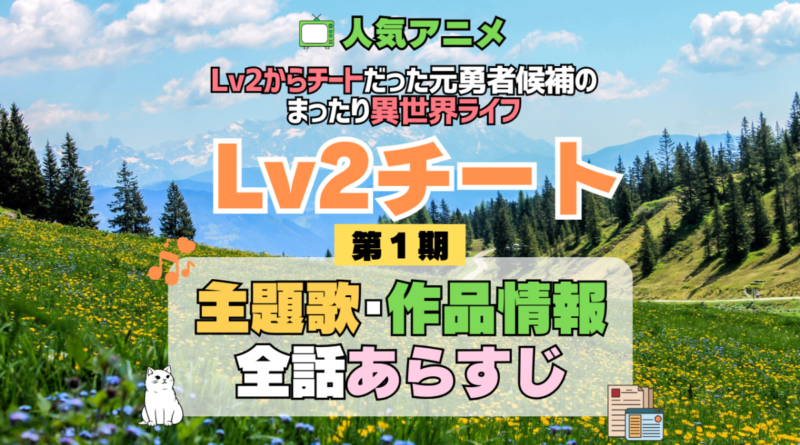 Lv2チート Lv2からチートだった元勇者候補のまったり異世界ライフ 1期 シーズン1 アニメ 主題歌 オープニング 曲 テーマソング 音楽 あらすじ 作品情報 製作 スタッフ 制作 全話 あらすじ タイトル 題名 ネタバレ エンディング ED OP