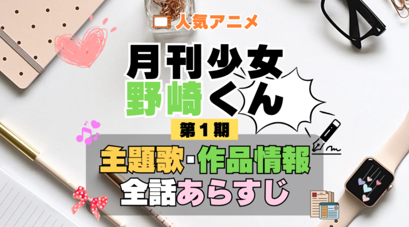 月刊少女野崎くん 1期 シーズン1 アニメ 主題歌 オープニング 曲 テーマソング 音楽 あらすじ 作品情報 製作 スタッフ 制作 全話 あらすじ タイトル 題名 ネタバレ エンディング ED OP