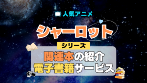 Charlotte シャーロット オリジナルアニメ 関連本 書籍 漫画 マンガ コミックス コミカライズ シリーズ 電子書籍 本 サービス ユーネクスト U-NEXT