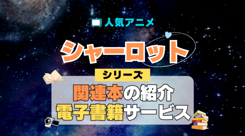 Charlotte シャーロット オリジナルアニメ 関連本 書籍 漫画 マンガ コミックス コミカライズ シリーズ 電子書籍 本 サービス ユーネクスト U-NEXT