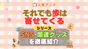 それでも歩は寄せてくる それあゆ SNS 動画 公式 YouTube ユーチューブ Twitter ツイッター X　エックス アカウント チャンネル 関連グッズ DVD ブルーレイ Blu-ray フィギュア