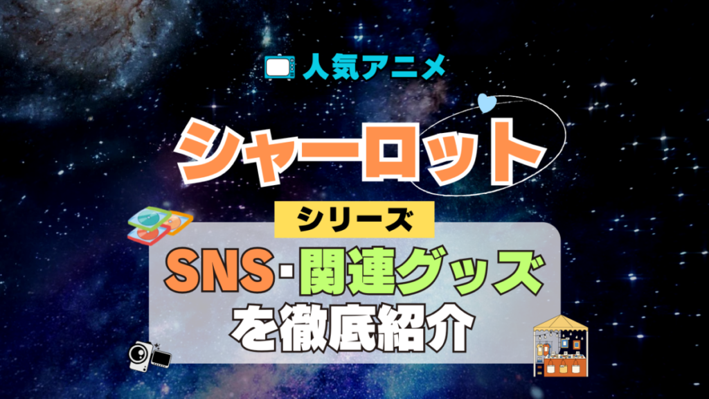 Charlotte シャーロット SNS 動画 公式 YouTube ユーチューブ Twitter ツイッター X エックス アカウント チャンネル 関連グッズ DVD ブルーレイ Blu-ray フィギュア