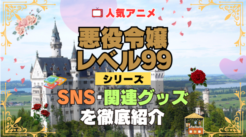 悪役令嬢レベル99 SNS 動画 公式 YouTube ユーチューブ Twitter ツイッター X　エックス アカウント チャンネル 関連グッズ DVD ブルーレイ Blu-ray フィギュア
