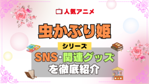 虫かぶり姫 SNS 動画 公式 YouTube ユーチューブ Twitter ツイッター X　エックス アカウント チャンネル 関連グッズ DVD ブルーレイ Blu-ray フィギュア