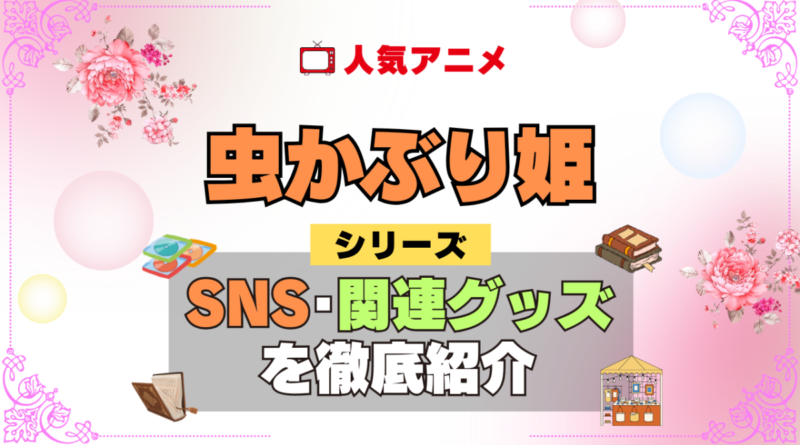 虫かぶり姫 SNS 動画 公式 YouTube ユーチューブ Twitter ツイッター X　エックス アカウント チャンネル 関連グッズ DVD ブルーレイ Blu-ray フィギュア