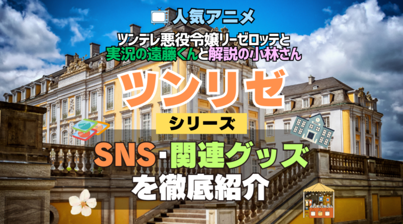 ツンリゼ ツンデレ悪役令嬢リーゼロッテと実況の遠藤くんと解説の小林さん SNS 動画 公式 YouTube ユーチューブ Twitter ツイッター X　エックス アカウント チャンネル 関連グッズ DVD ブルーレイ Blu-ray フィギュア