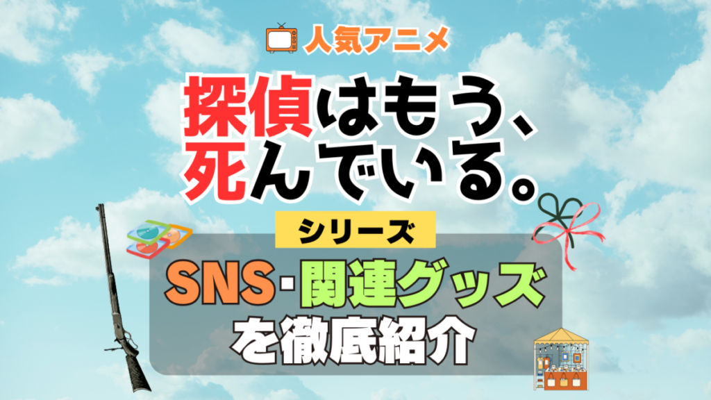 探偵はもう、死んでいる。 たんもし SNS 動画 公式 YouTube ユーチューブ Twitter ツイッター X エックス アカウント チャンネル 関連グッズ DVD ブルーレイ Blu-ray フィギュア