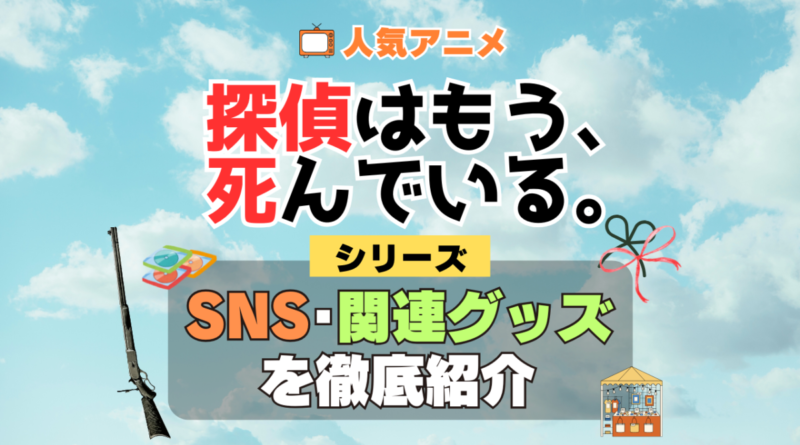探偵はもう、死んでいる。 たんもし SNS 動画 公式 YouTube ユーチューブ Twitter ツイッター X　エックス アカウント チャンネル 関連グッズ DVD ブルーレイ Blu-ray フィギュア