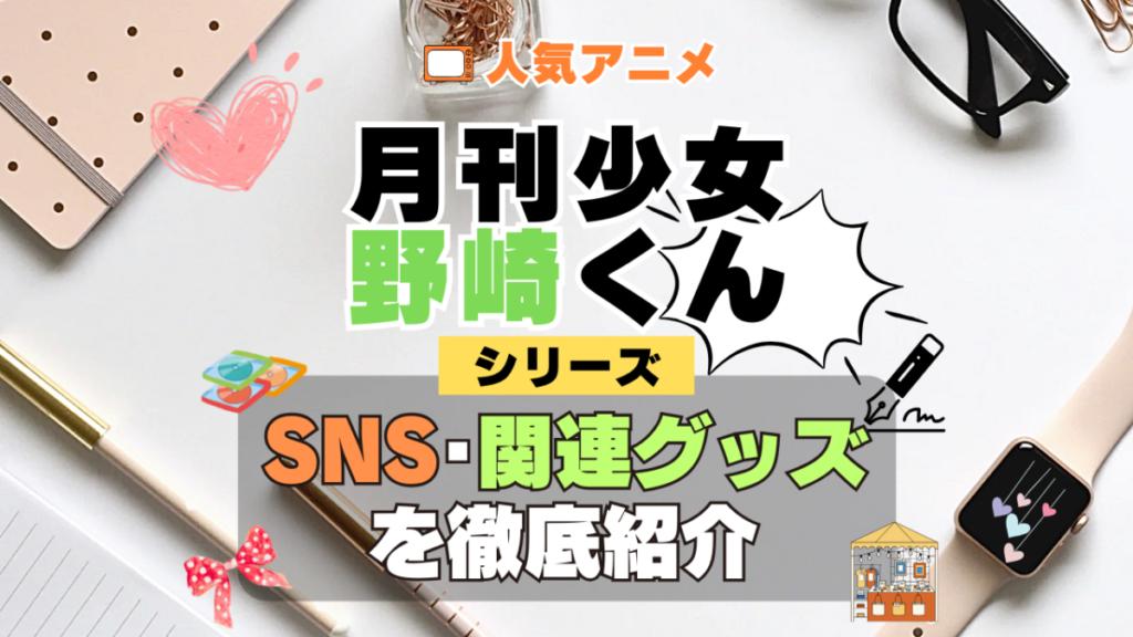 月刊少女野崎くん SNS 動画 公式 YouTube ユーチューブ Twitter ツイッター X　エックス アカウント チャンネル 関連グッズ DVD ブルーレイ Blu-ray フィギュア